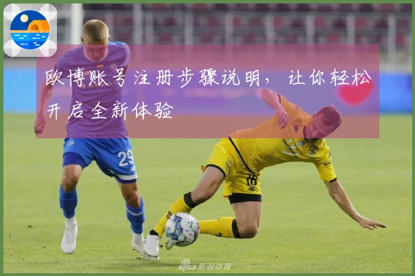 欧博账号注册步骤说明，让你轻松开启全新体验