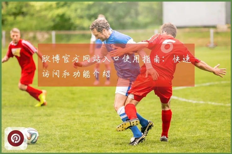 欧博官方网站入口使用指南：快速访问和功能介绍