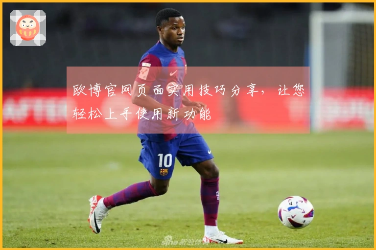 欧博官网页面实用技巧分享，让您轻松上手使用新功能