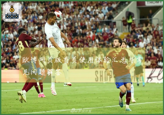 欧博网页版首页使用体验汇总与常见问题解答
