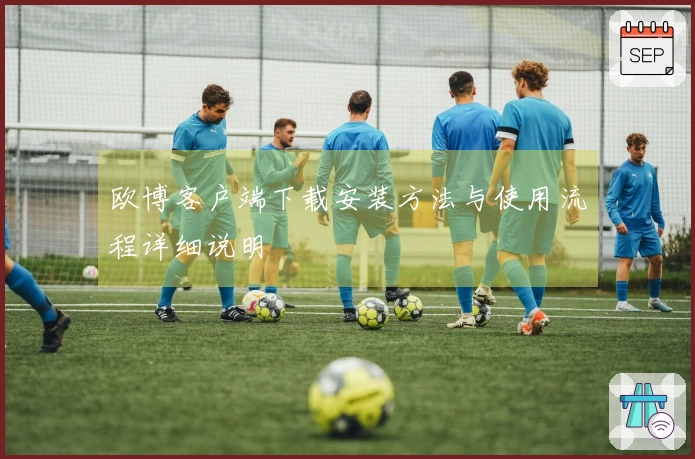 欧博客户端下载安装方法与使用流程详细说明