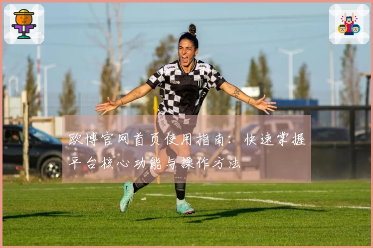 欧博官网首页使用指南：快速掌握平台核心功能与操作方法