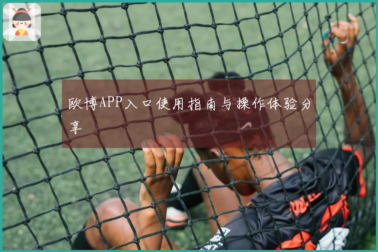 欧博APP入口使用指南与操作体验分享