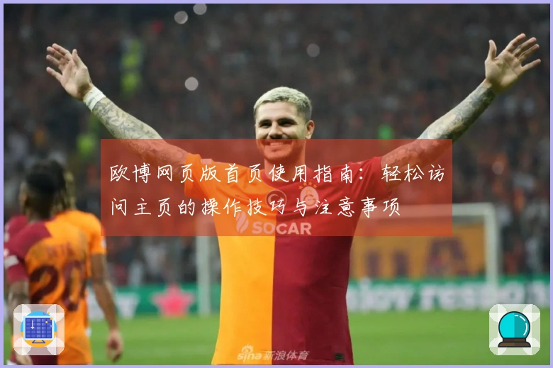 欧博网页版首页使用指南：轻松访问主页的操作技巧与注意事项