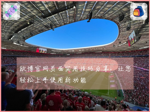 欧博官网页面实用技巧分享，让您轻松上手使用新功能
