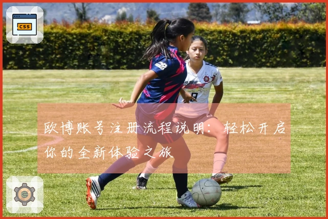 欧博账号注册流程说明：轻松开启你的全新体验之旅