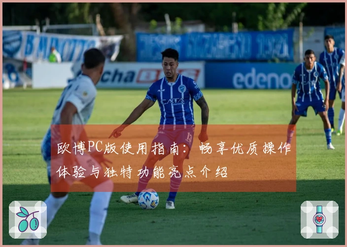 欧博PC版使用指南：畅享优质操作体验与独特功能亮点介绍