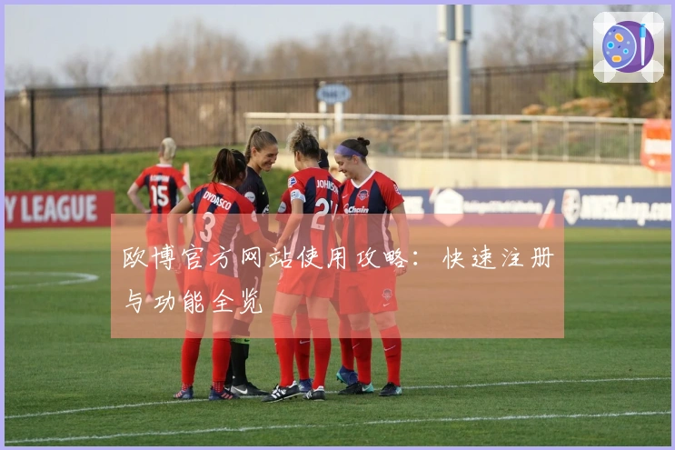 欧博官方网站使用攻略：快速注册与功能全览